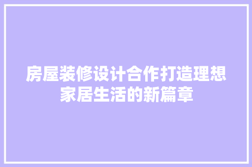 房屋装修设计合作打造理想家居生活的新篇章