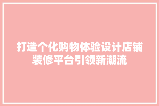打造个化购物体验设计店铺装修平台引领新潮流