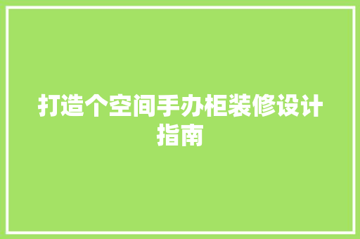 打造个空间手办柜装修设计指南