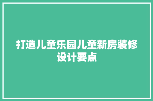 打造儿童乐园儿童新房装修设计要点