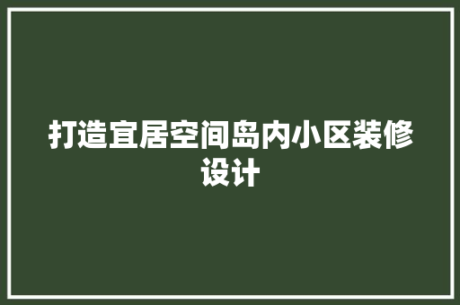 打造宜居空间岛内小区装修设计