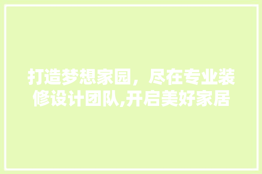 打造梦想家园，尽在专业装修设计团队,开启美好家居生活之旅