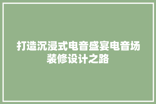 打造沉浸式电音盛宴电音场装修设计之路
