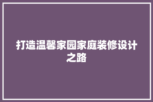 打造温馨家园家庭装修设计之路