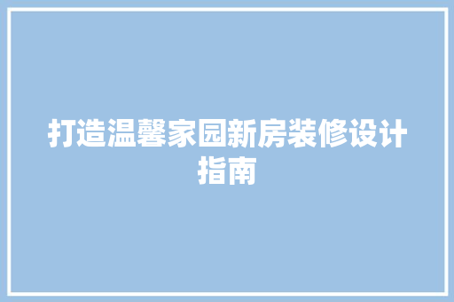 打造温馨家园新房装修设计指南