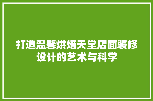 打造温馨烘焙天堂店面装修设计的艺术与科学