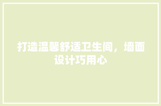 打造温馨舒适卫生间，墙面设计巧用心