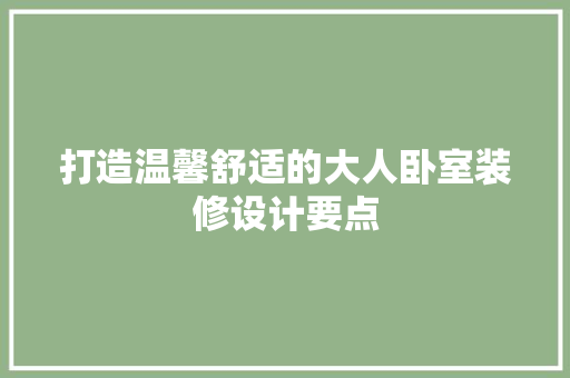 打造温馨舒适的大人卧室装修设计要点
