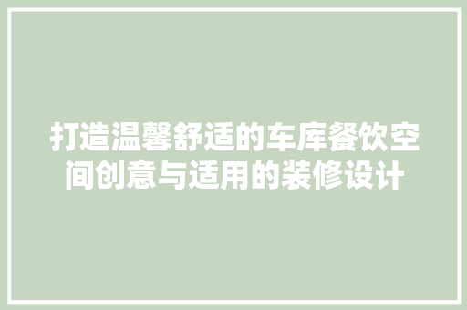 打造温馨舒适的车库餐饮空间创意与适用的装修设计