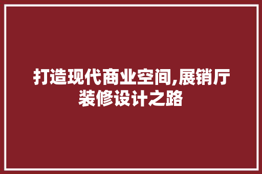 打造现代商业空间,展销厅装修设计之路