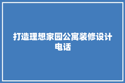 打造理想家园公寓装修设计电话