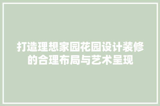 打造理想家园花园设计装修的合理布局与艺术呈现