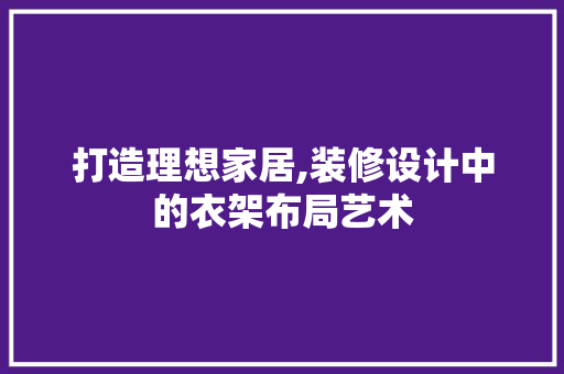 打造理想家居,装修设计中的衣架布局艺术