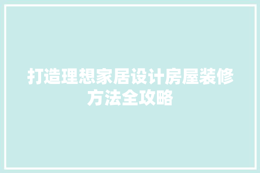 打造理想家居设计房屋装修方法全攻略