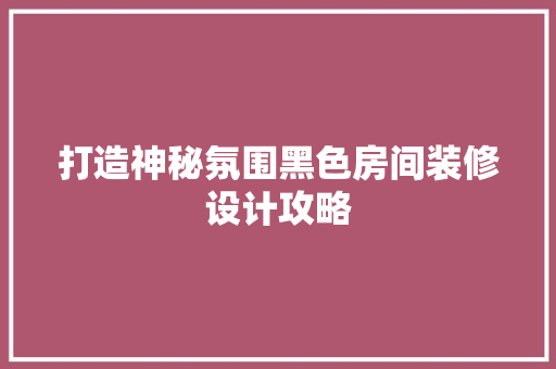 打造神秘氛围黑色房间装修设计攻略