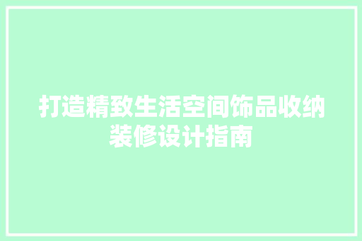 打造精致生活空间饰品收纳装修设计指南