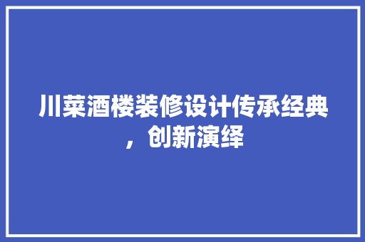 川菜酒楼装修设计传承经典，创新演绎