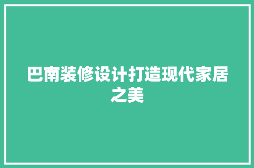 巴南装修设计打造现代家居之美