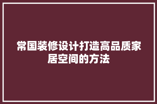 常国装修设计打造高品质家居空间的方法