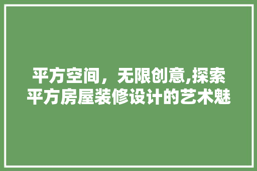 平方空间，无限创意,探索平方房屋装修设计的艺术魅力
