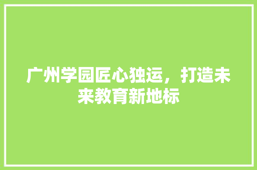 广州学园匠心独运，打造未来教育新地标