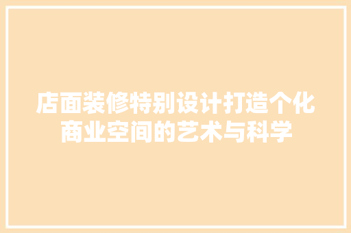 店面装修特别设计打造个化商业空间的艺术与科学