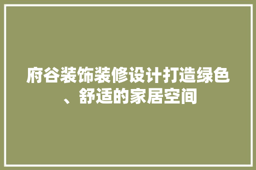 府谷装饰装修设计打造绿色、舒适的家居空间