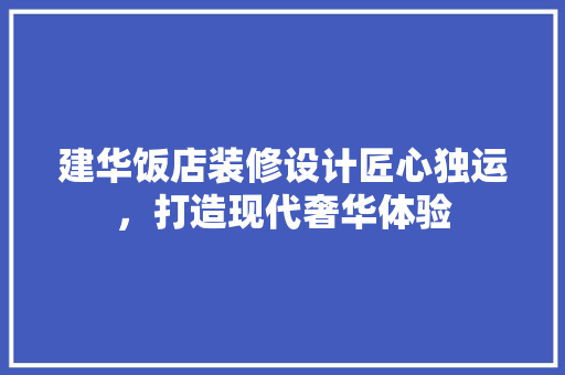 建华饭店装修设计匠心独运，打造现代奢华体验