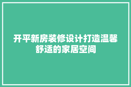 开平新房装修设计打造温馨舒适的家居空间
