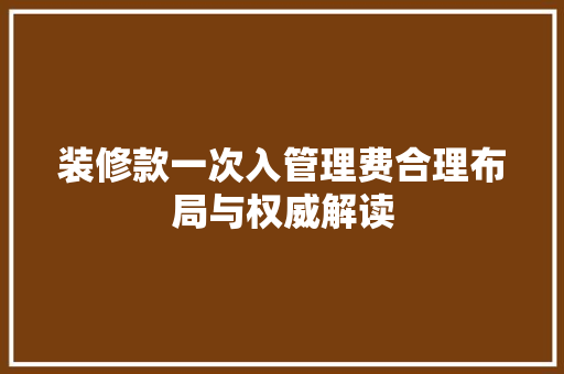 装修款一次入管理费合理布局与权威解读