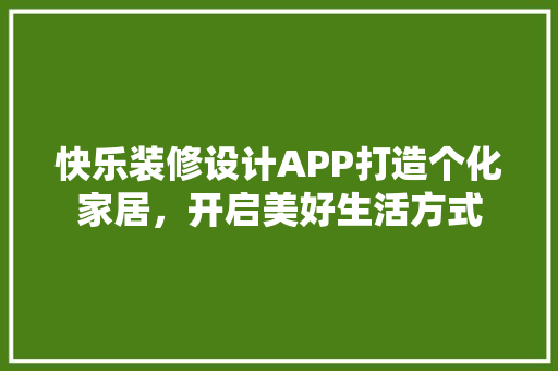 快乐装修设计APP打造个化家居，开启美好生活方式