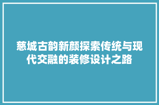 慈城古韵新颜探索传统与现代交融的装修设计之路