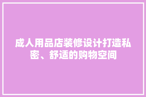 成人用品店装修设计打造私密、舒适的购物空间