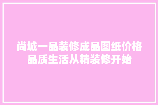 尚城一品装修成品图纸价格品质生活从精装修开始