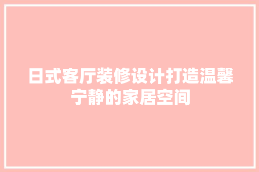 日式客厅装修设计打造温馨宁静的家居空间