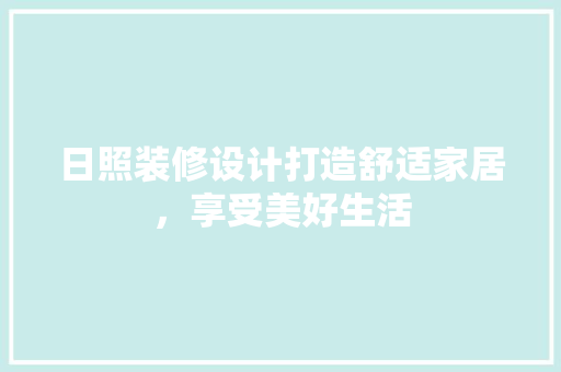 日照装修设计打造舒适家居，享受美好生活