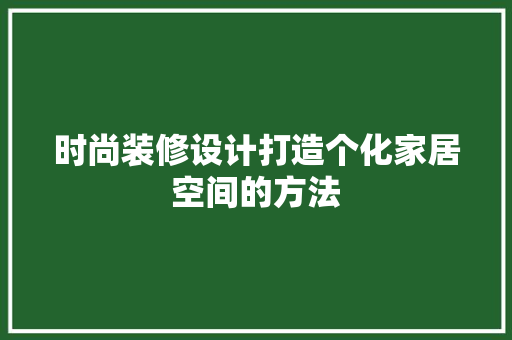 时尚装修设计打造个化家居空间的方法