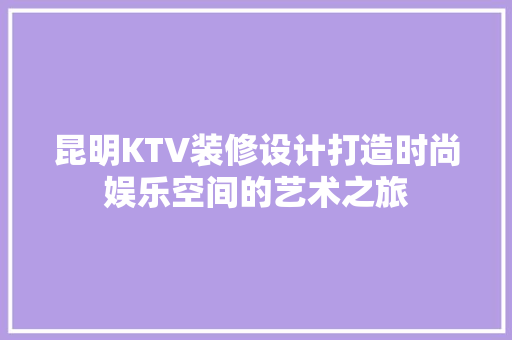 昆明KTV装修设计打造时尚娱乐空间的艺术之旅