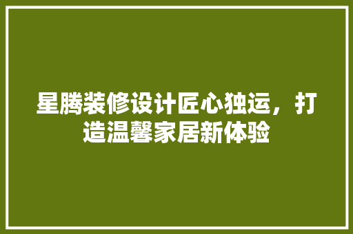 星腾装修设计匠心独运，打造温馨家居新体验