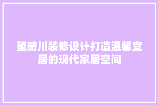 望晴川装修设计打造温馨宜居的现代家居空间