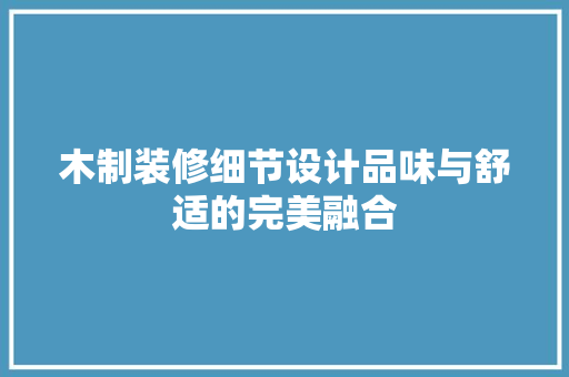 木制装修细节设计品味与舒适的完美融合