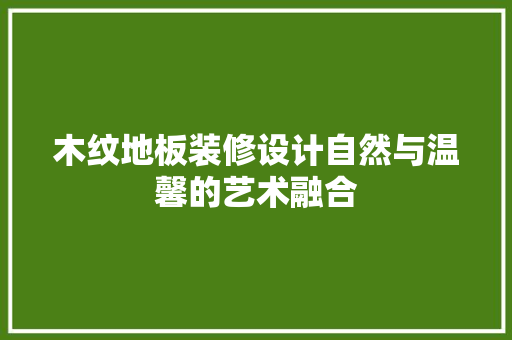 木纹地板装修设计自然与温馨的艺术融合