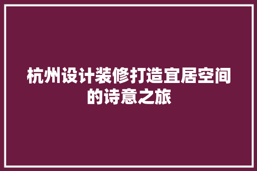 杭州设计装修打造宜居空间的诗意之旅