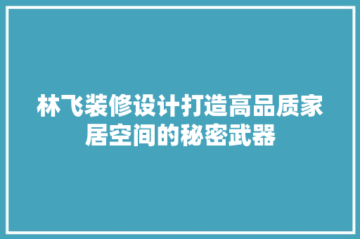 林飞装修设计打造高品质家居空间的秘密武器