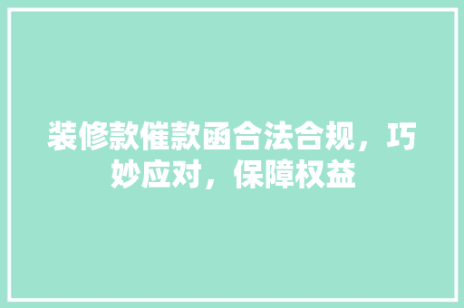 装修款催款函合法合规，巧妙应对，保障权益