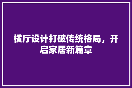 横厅设计打破传统格局，开启家居新篇章