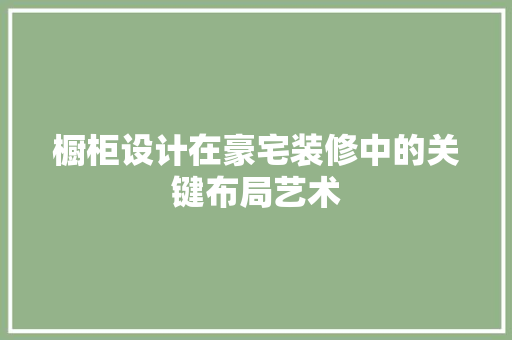 橱柜设计在豪宅装修中的关键布局艺术