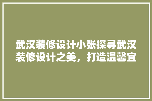 武汉装修设计小张探寻武汉装修设计之美，打造温馨宜居之家