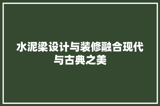 水泥梁设计与装修融合现代与古典之美