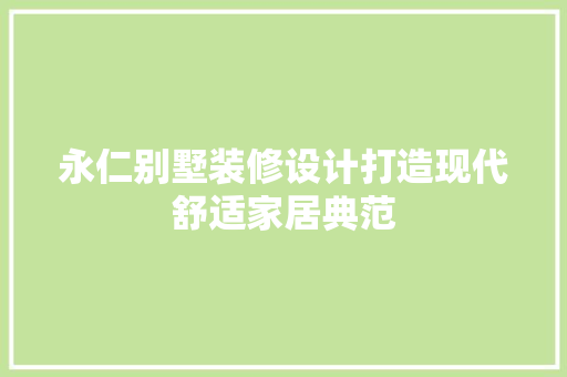 永仁别墅装修设计打造现代舒适家居典范